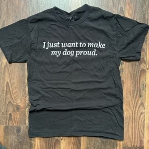 I JUST WANT TO MAKE MY DOG PROUD TSHIRT
